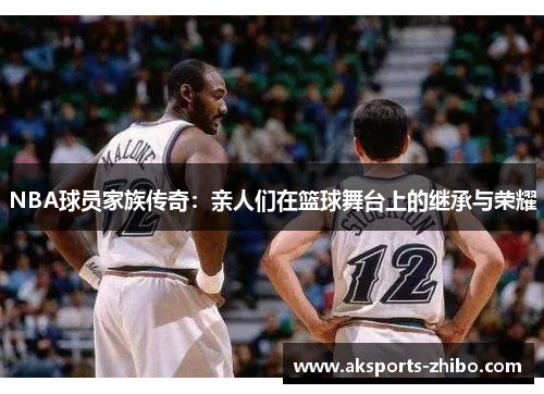 NBA球员家族传奇：亲人们在篮球舞台上的继承与荣耀