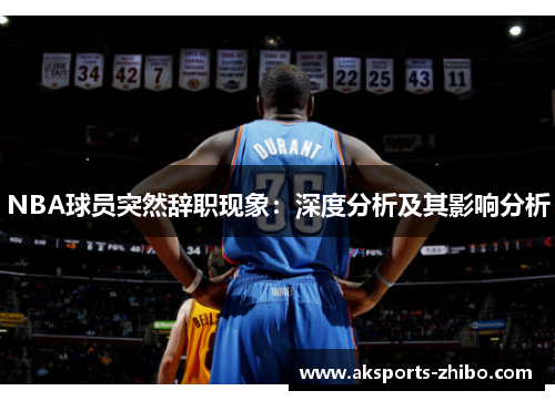 NBA球员突然辞职现象：深度分析及其影响分析